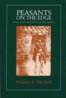 Peasants on the Edge: Crop, Cult, and Crisis in the Andes - William P. Mitchell