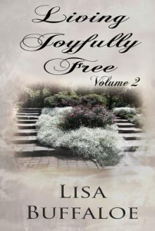 Living Joyfully Free - Volume 2: The Joyful Journey Continues - Lisa Buffaloe