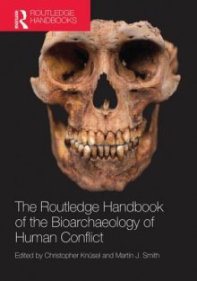 The Routledge Handbook of the Bioarchaeology of Human Conflict - Christopher Knusel, Martin Smith