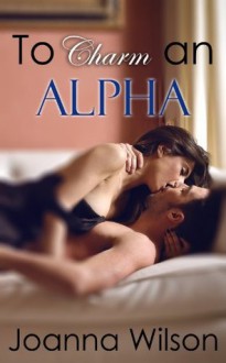 To Charm an Alpha - Joanna Wilson