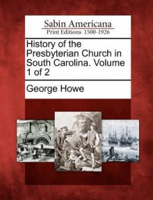 History of the Presbyterian Church in South Carolina. Volume 1 of 2 - George Howe