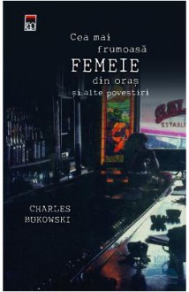 Cea mai frumoasă femeie din oraş şi alte povestiri - Charles Bukowski, Domnica Drumea, Carmen Ciora