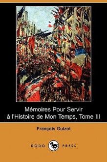 Memoires Pour Servir A L'Histoire de Mon Temps, Tome III (Dodo Press) - Francois Pierre Guillaume Guizot