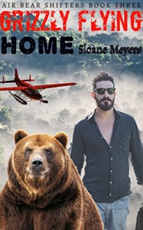 Grizzly Flying Home (Air Bear Shifters Book 3) - Sloane Meyers