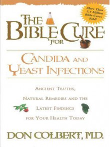 The Bible Cure for Candida and Yeast Infections: Ancient Truths, Natural Remedies and the Latest Findings for Your Health Today - DONALD COLBERT