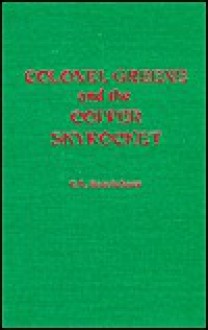 Colonel Greene And The Copper Skyrocket; The Spectacular Rise And Fall Of William Cornell Greene: Copper King, Cattle Baron, And Promoter Extra Ordinary In Mexico, The American Southwest, And The New York Financial District - C.L. Sonnichsen