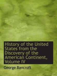 History of the United States from the Discovery of the American Continent, Volume IV - George Bancroft