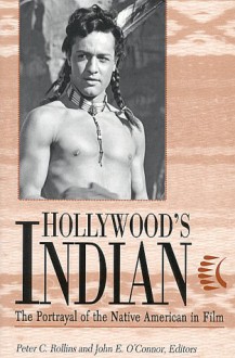 Hollywood's Indian: The Portrayal Of The Native American In Film - Peter C. Rollins