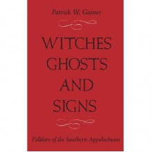 Witches, Ghosts, And Signs: Folklore Of The Southern Appalachians - Patrick W. Gainer