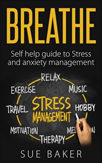 BREATHE: SELF HELP GUIDE TO STRESS AND ANXIETY MANAGEMENT - Sue Baker