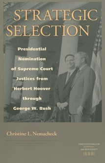 Strategic Selection: Presidential Nomination of Supreme Court Justices from Herbert Hoover Through George W. Bush - Christine L. Nemacheck