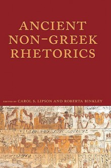 Ancient Non-Greek Rhetorics - Carol Lipson, Roberta Binkley