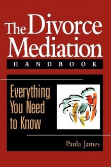 The Divorce Mediation Handbook: Everything You Need to Know - Paula James