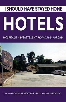 I Should Have Stayed Home: Hotels: Hospitality Disasters at Home and Abroad - Roger Rapoport