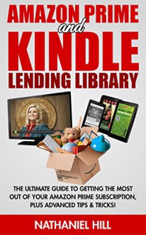 Amazon Prime and Kindle Lending Library: The Ultimate Guide To Getting The Most Out Of Your Amazon Prime Subscription, Plus Advanced Tips & Tricks! (Prime Music, Prime Video, Prime Photos) - Nathaniel Hill