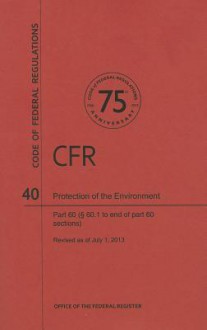 Code of Federal Regulations Title 40, Protection of Environment, Parts 60 (60. 1end), 2013 - National Archives and Records Administration