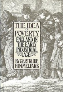 The Idea of Poverty: England In the Early Industrial Age - Gertrude Himmelfarb