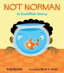 Not Norman: A Goldfish Story - Kelly Bennett