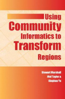 Using Community Informatics to Transform Regions - Stewart Marshall, Xinghou Yu, Xinghuo Yu, Wal Taylor