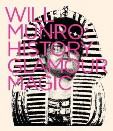 Will Munro: History, Glamour, Magic - Luis Jacob, Will Munro, Philip Monk, Emelie Chhangur