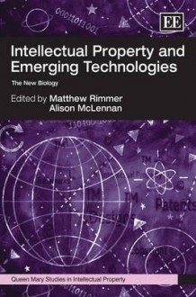 Intellectual Property and Emerging Technologies: The New Biology - Matthew Rimmer