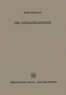 Der Sozialorganismus: Menschengemeinschaften ALS Lebewesen - Willy Hellpach