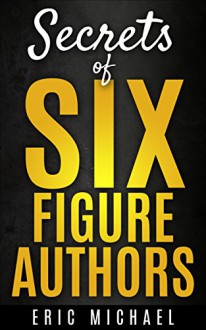 Secrets of Six Figure Authors: The 10 Most Important Kindle Publishing Action Tasks for Self Published Authors (Be a Kindle Bestseller Book 2) - Eric Michael