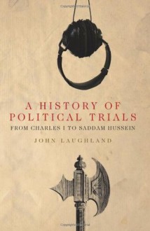 A History of Political Trials,: From Charles I to Saddam Hussein - John Laughland