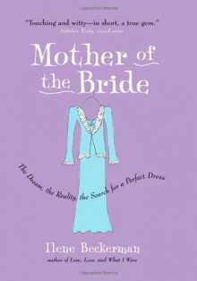 Mother of the Bride: The Dream, the Reality, the Search for a Perfect Dress - Ilene Beckerman