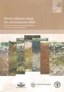 World Reference Base for Soil Resources: A Framework for International Classification, Correlation and Communication - Food and Agriculture Organization of the United Nations