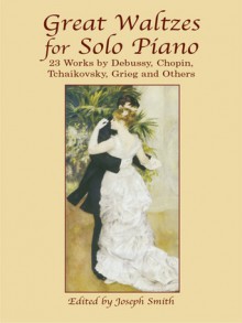 Great Waltzes for Solo Piano: 23 Works by Debussy, Chopin, Tchaikovsky, Grieg and Others - Joseph Smith