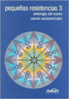 Pequeñas resistencias 3: Antología del nuevo cuento sudamericano - Juan Carlos Chirinos