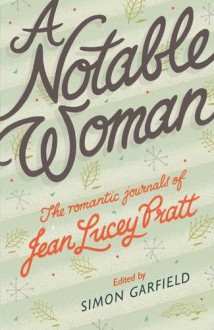 A Notable Woman: The Romantic Journals of Jean Lucey Pratt - Jean Lucey Pratt, Simon Garfield, Simon Garfield