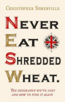 Never eat shredded wheat : the geography we've lost and how to find it again - Christopher Somerville