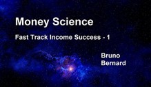 Money Science: Fast Track Income Success - 1 - Bruno Bernard