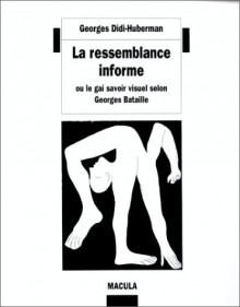 La Ressemblance Informe, ou Le gai savoir visuel selon Georges Bataille - Georges Didi-Huberman