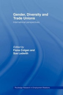 Gender, Diversity and Trade Unions: International Perspectives (Routledge Research in Employment Relations) - Fiona Colgan, Sue Ledwith