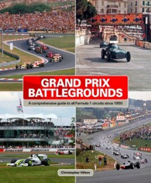 Grand Prix Battlegrounds: A Comprehensive Guide to All Formula 1 Circuits Since 1950 - Christopher Hilton