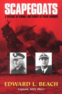 Scapegoats: A Defense of Kimmel and Short at Pearl Harbor - Edward L. Beach, Jr.