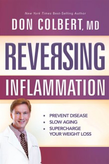 Reversing Inflammation: Prevent Disease, Slow Aging, and Super-Charge Your Weight Loss - Don Colbert