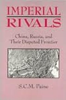 Imperial Rivals: China, Russia, and Their Disrupted Frontier, 1858-1924 - S.C.M. Paine