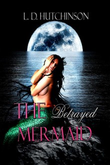 The Betrayed Mermaid - L.D. Hutchinson