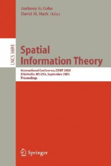 Spatial Information Theory: International Conference, Cosit 2005, Ellicottville, Ny, Usa, September 14 18, 2005, Proceedings (Lecture Notes In Computer ... Applications, Incl. Internet/Web, And Hci) - Anthony G. Cohn