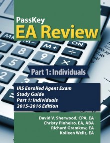 PassKey EA Review Part 1:: Individuals, IRS Enrolled Agent Exam Study Guide: 2015-2016 Edition - David V Sherwood, Christy Pinheiro, Kolleen Wells, Richard Gramkow