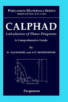 Calphad (Calculation of Phase Diagrams): A Comprehensive Guide - Nicholas Saunders