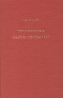 The Potted Tree: Essays in Venetian Art - Norman E. Land