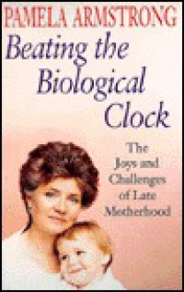 Beating the Biological Clock: The Joys & Challenges of Late Motherhood - Pamela Armstrong