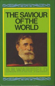 Saviour of the World: - Benjamin Breckinridge Warfield