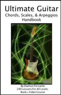 Ultimate Guitar Chords, Scales & Arpeggios Handbook: 240-Lesson, Step-By-Step Guitar Guide, Beginner to Advanced Levels (Book & Videos) - Damon Ferrante