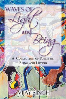 WAVES OF LIGHT AND BEING : A Collection of Poems on Being and Loving - Vijay Singh